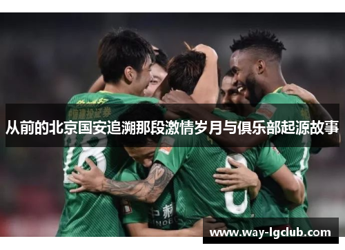 从前的北京国安追溯那段激情岁月与俱乐部起源故事