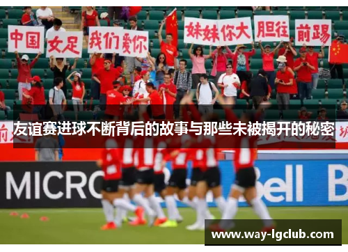 友谊赛进球不断背后的故事与那些未被揭开的秘密