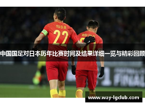 中国国足对日本历年比赛时间及结果详细一览与精彩回顾