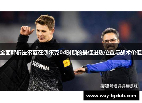 全面解析法尔范在沙尔克04时期的最佳进攻位置与战术价值
