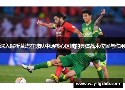 深入解析莫塔在球队中场核心区域的具体战术位置与作用