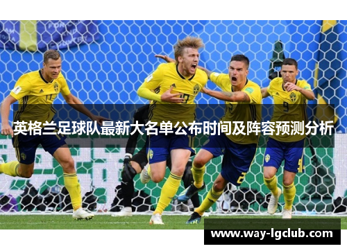 英格兰足球队最新大名单公布时间及阵容预测分析
