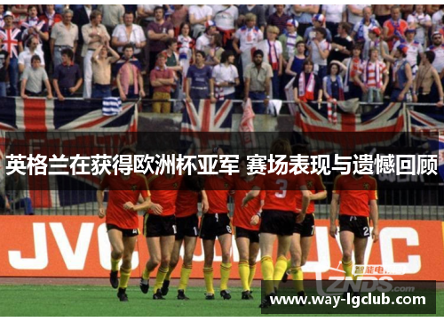 英格兰在获得欧洲杯亚军 赛场表现与遗憾回顾