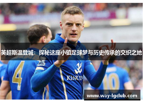 英超斯温登城：探秘这座小镇足球梦与历史传承的交织之地