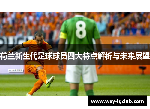 荷兰新生代足球球员四大特点解析与未来展望