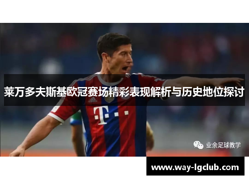 莱万多夫斯基欧冠赛场精彩表现解析与历史地位探讨