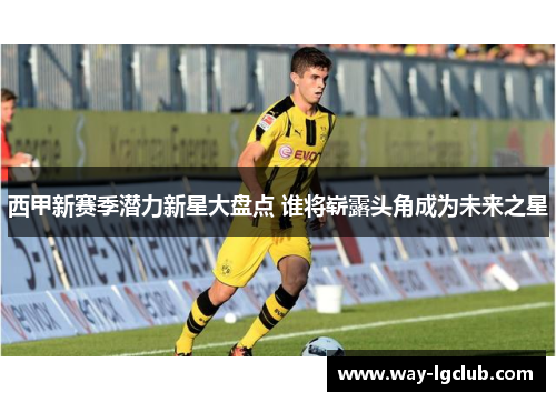西甲新赛季潜力新星大盘点 谁将崭露头角成为未来之星
