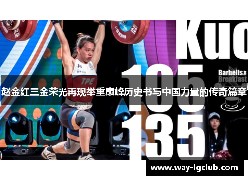 赵金红三金荣光再现举重巅峰历史书写中国力量的传奇篇章