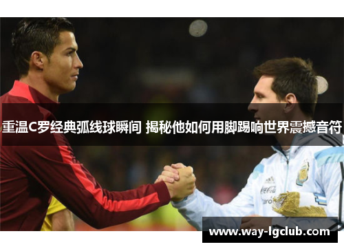 重温C罗经典弧线球瞬间 揭秘他如何用脚踢响世界震撼音符