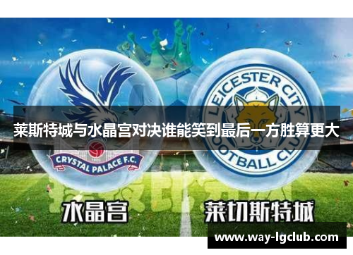 莱斯特城与水晶宫对决谁能笑到最后一方胜算更大