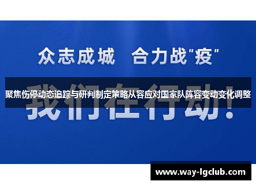 聚焦伤停动态追踪与研判制定策略从容应对国家队阵容变动变化调整