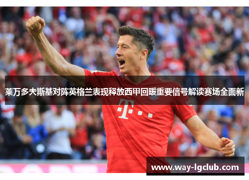 莱万多夫斯基对阵英格兰表现释放西甲回暖重要信号解读赛场全面新