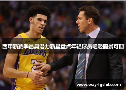 西甲新赛季最具潜力新星盘点年轻球员崛起前景可期