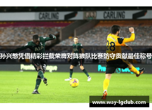 孙兴慜凭借精彩拦截荣膺对阵狼队比赛防守贡献最佳称号