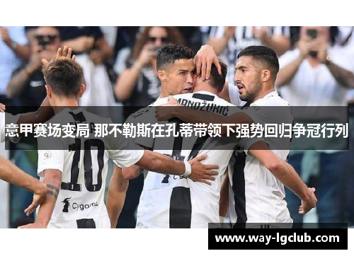 意甲赛场变局 那不勒斯在孔蒂带领下强势回归争冠行列