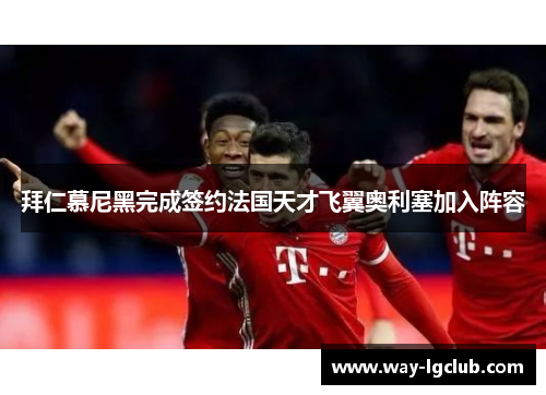 拜仁慕尼黑完成签约法国天才飞翼奥利塞加入阵容