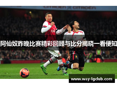 阿仙奴昨晚比赛精彩回顾与比分揭晓一看便知